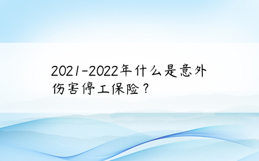 2021-2022年什么是意外伤害停工保险？