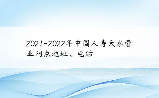 2021-2022年中国人寿天水营业网点地址、电话