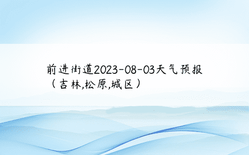 前进街道2023-08-03天气预报（吉林,松原,城区）