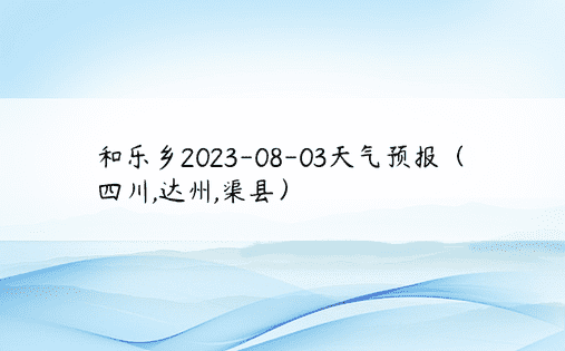和乐乡2023-08-03天气预报（四川,达州,渠县）
