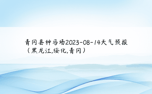 青冈县种马场2023-08-14天气预报（黑龙江,绥化,青冈）