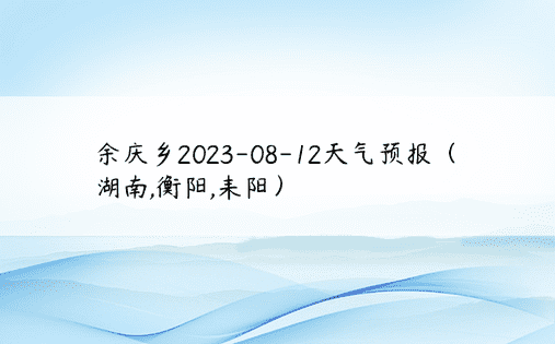 余庆乡2023-08-12天气预报（湖南,衡阳,耒阳）