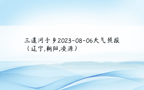三道河子乡2023-08-06天气预报（辽宁,朝阳,凌源）