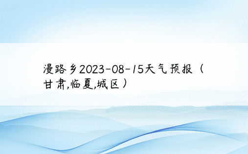 漫路乡2023-08-15天气预报（甘肃,临夏,城区）