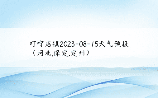 叮咛店镇2023-08-15天气预报（河北,保定,定州）
