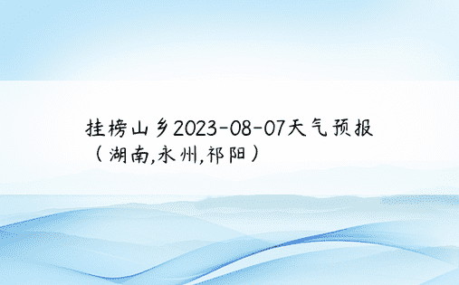 挂榜山乡2023-08-07天气预报（湖南,永州,祁阳）