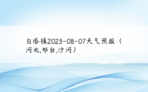 白塔镇2023-08-07天气预报（河北,邢台,沙河）