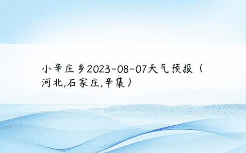 小辛庄乡2023-08-07天气预报（河北,石家庄,辛集）