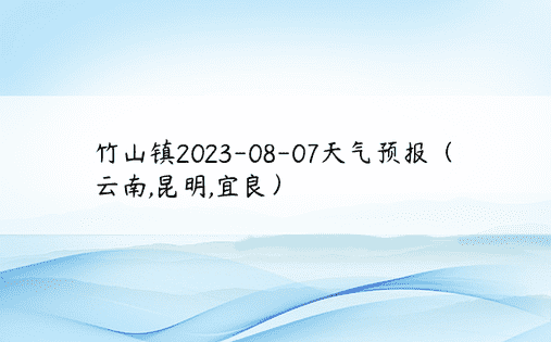 竹山镇2023-08-07天气预报（云南,昆明,宜良）