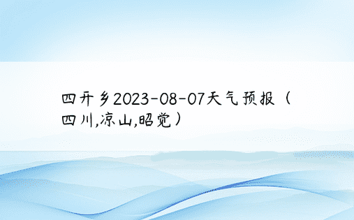 四开乡2023-08-07天气预报（四川,凉山,昭觉）