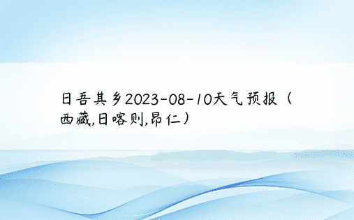日吾其乡2023-08-10天气预报（西藏,日喀则,昂仁）