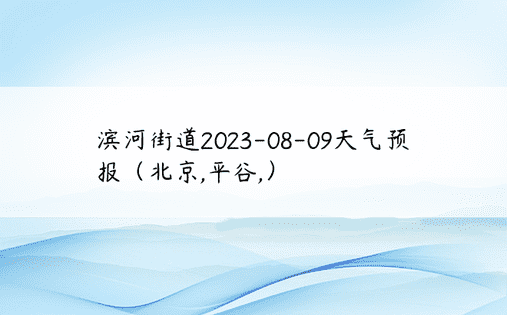 滨河街道2023-08-09天气预报（北京,平谷,）