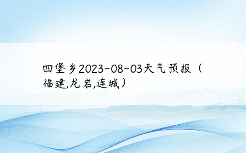 四堡乡2023-08-03天气预报（福建,龙岩,连城）