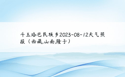 斗玉珞巴民族乡2023-08-12天气预报（西藏,山南,隆子）