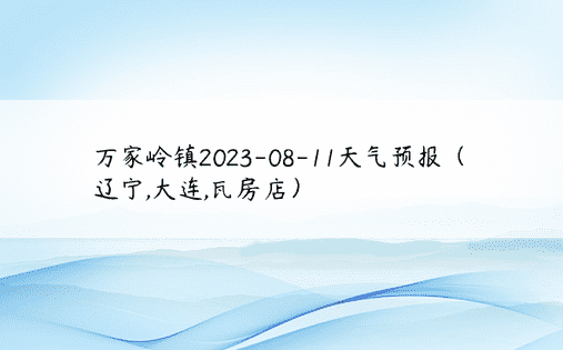 万家岭镇2023-08-11天气预报（辽宁,大连,瓦房店）