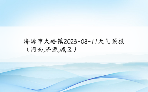 济源市大峪镇2023-08-11天气预报（河南,济源,城区）