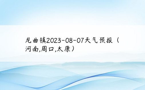 龙曲镇2023-08-07天气预报（河南,周口,太康）