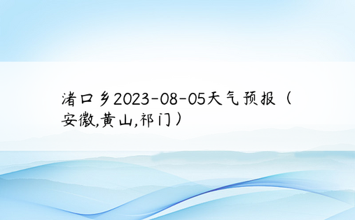 渚口乡2023-08-05天气预报（安徽,黄山,祁门）