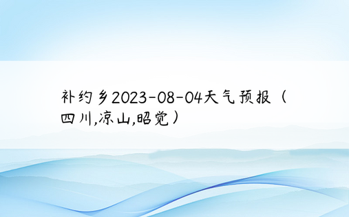 补约乡2023-08-04天气预报（四川,凉山,昭觉）