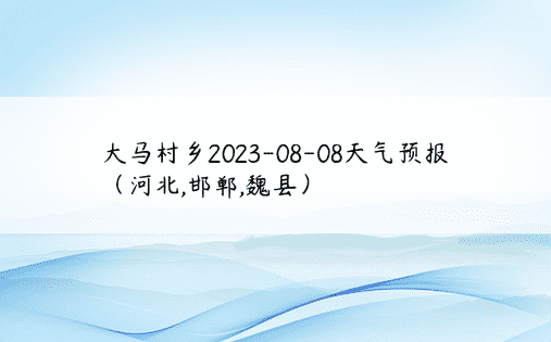 大马村乡2023-08-08天气预报（河北,邯郸,魏县）