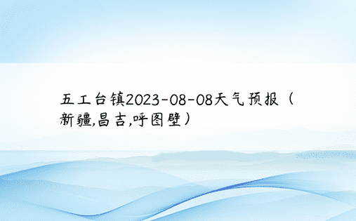 五工台镇2023-08-08天气预报（新疆,昌吉,呼图壁）
