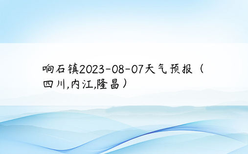 响石镇2023-08-07天气预报（四川,内江,隆昌）