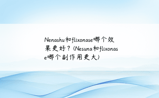 Nenashu和flixonase哪个效果更好？(Nesuna和flixonase哪个副作用更大)