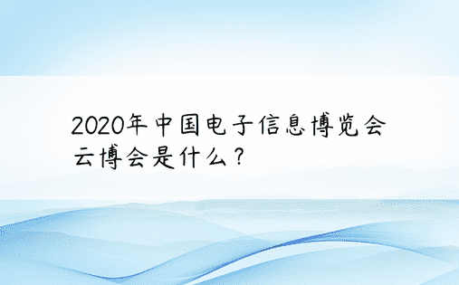 2020年中国电子信息博览会 云博会是什么？