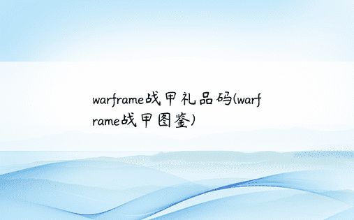 warframe战甲礼品码(warframe战甲图鉴)