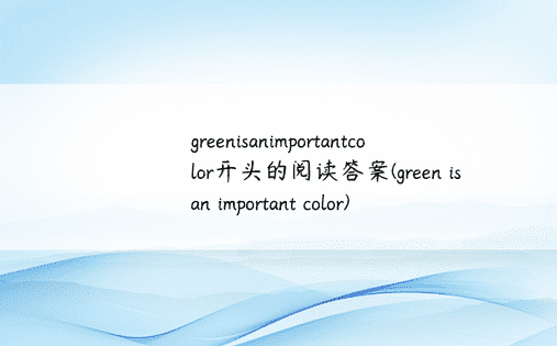 greenisanimportantcolor开头的阅读答案(green is an important color)