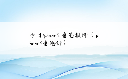 今日iphone6s香港报价（iphone6香港价）