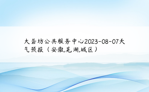 大砻坊公共服务中心2023-08-07天气预报（安徽,芜湖,城区）