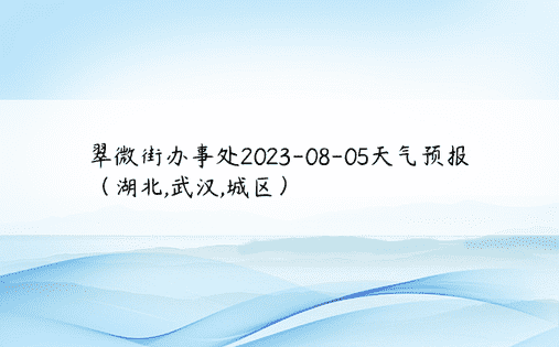 翠微街办事处2023-08-05天气预报（湖北,武汉,城区）
