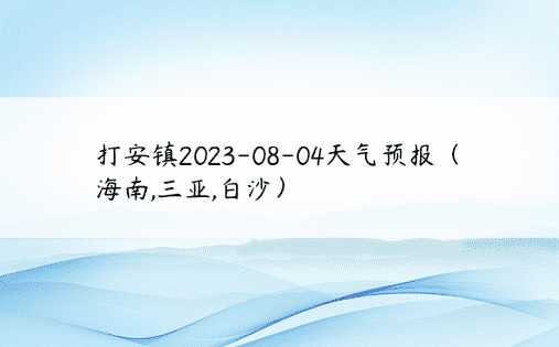 打安镇2023-08-04天气预报（海南,三亚,白沙）