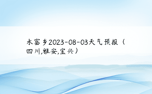 永富乡2023-08-03天气预报（四川,雅安,宝兴）