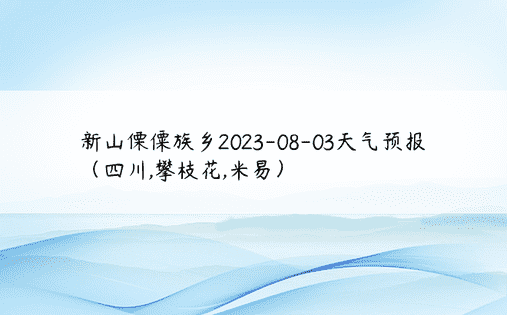 新山傈僳族乡2023-08-03天气预报（四川,攀枝花,米易）
