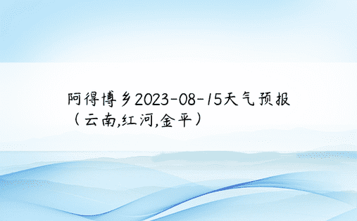 阿得博乡2023-08-15天气预报（云南,红河,金平）