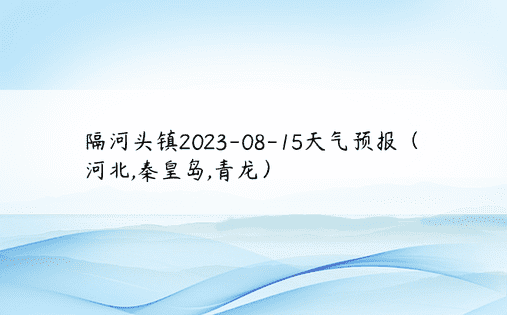 隔河头镇2023-08-15天气预报（河北,秦皇岛,青龙）