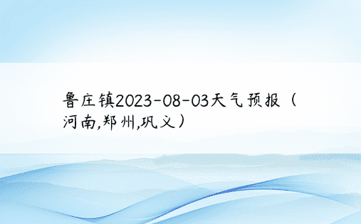 鲁庄镇2023-08-03天气预报（河南,郑州,巩义）