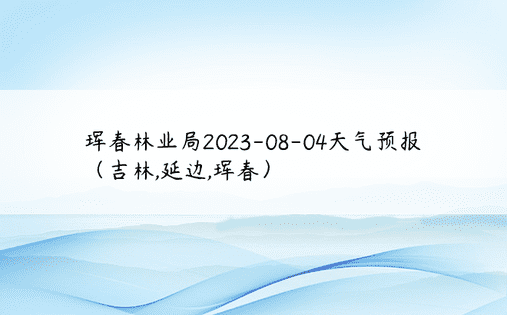 珲春林业局2023-08-04天气预报（吉林,延边,珲春）