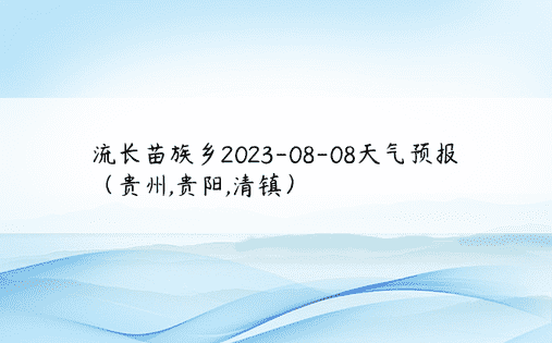 流长苗族乡2023-08-08天气预报（贵州,贵阳,清镇）