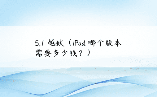 5.1 越狱（iPad 哪个版本需要多少钱？） 
