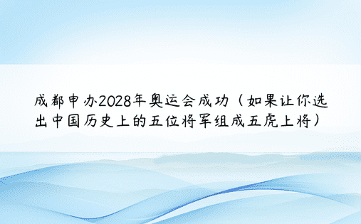 成都申办2028年奥运会成功（如果让你选出中国历史上的五位将军组成五虎上将）