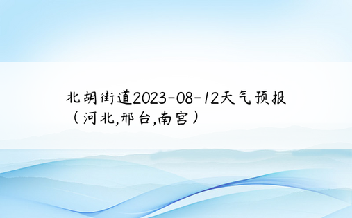 北胡街道2023-08-12天气预报（河北,邢台,南宫）