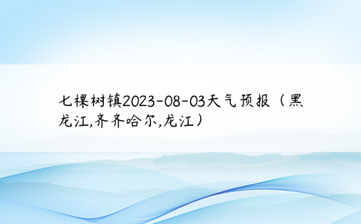 七棵树镇2023-08-03天气预报（黑龙江,齐齐哈尔,龙江）