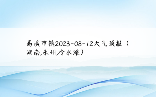 高溪市镇2023-08-12天气预报（湖南,永州,冷水滩）