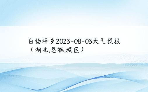 白杨坪乡2023-08-03天气预报（湖北,恩施,城区）