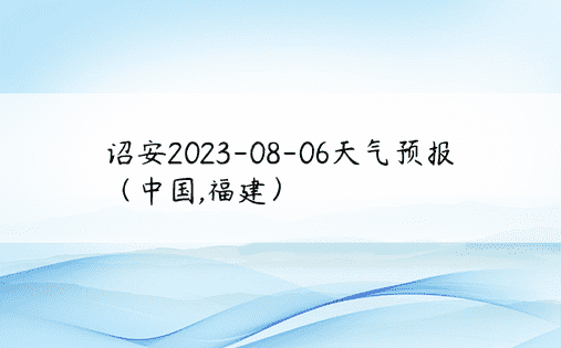 诏安2023-08-06天气预报（中国,福建）