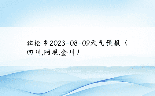 独松乡2023-08-09天气预报（四川,阿坝,金川）