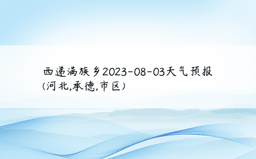 西递满族乡2023-08-03天气预报(河北,承德,市区)